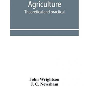 Agriculture theoretical and practical. A textbook of mixed farming for large and small farmers and for agricultural students