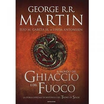 Il mondo del ghiaccio e del fuoco. La storia ufficiale di Westeros e del Trono di spade. Ediz. illustrata