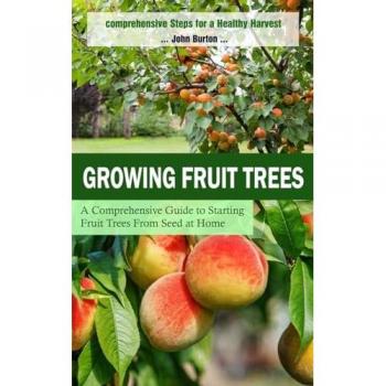 Growing Fruit Trees: Comprehensive Steps for a Healthy Harvest (A Comprehensive Guide to Starting Fruit Trees From Seed at Home)