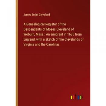 Cleveland, James Butler: A Genealogical Register of the Descendants of Moses Cleveland of Woburn, Mass.: An emigrant in 1635 from England, with a sketch of the Clevelands of Virginia and the Carolinas