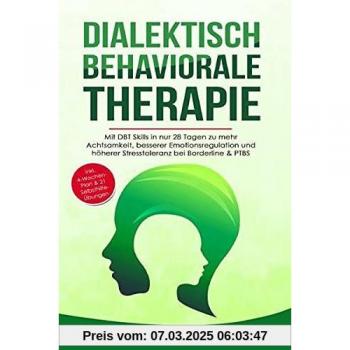 Dialektisch Behaviorale Therapie: Mit DBT Skills in nur 28 Tagen zu mehr Achtsamkeit, besserer Emotionsregulation und höherer Stresstoleranz bei Borderline & PTBS
