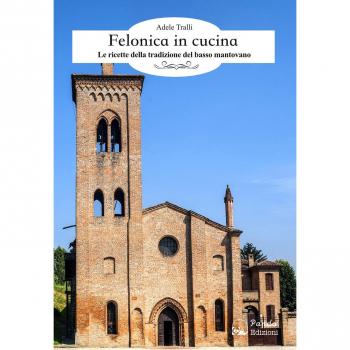 Felonica in cucina. Le ricette della tradizione del basso mantovano
