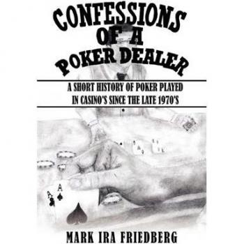 Mark Friedberg Confessions Of A Poker Dealer: A Short History Of Poker Played In Casino'S Since The Late 1970'S