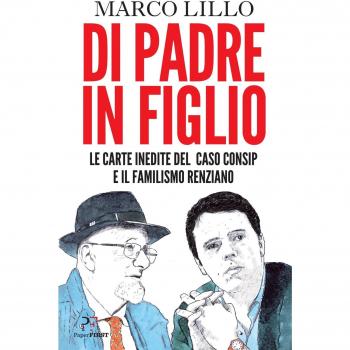 Di padre in figlio. Le carte inedite sul caso Consip e il familismo renziano