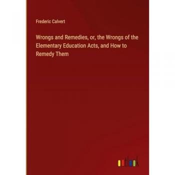 Wrongs and Remedies, or, the Wrongs of the Elementary Education Acts, and How to Remedy Them