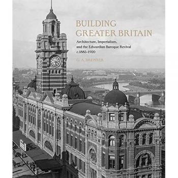 Building Greater Britain : Architecture, Imperialism, and the Edwardian Baroque Revival, 1885