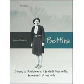 Bettina. Cuneo, la resistenza, i fratelli Vaschetto. Frammenti di una vita