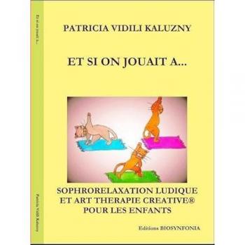 Patricia Vidili-Kaluzny Et Si On Jouait A...: Sophrorelaxation Ludique Et Art Thérapie Créative Pour Les Enfants Et Adolescents