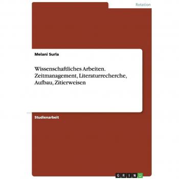 Surla, Melani: Wissenschaftliches  Arbeiten. Zeitmanagement, Literaturrecherche, Aufbau, Zitierweisen