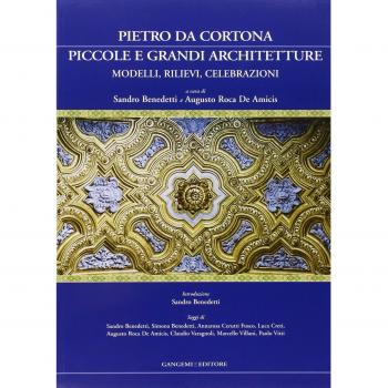 Pietro da Cortona: piccole e grandi architetture. Modelli, rilievi, celebrazioni. Ediz. illustrata