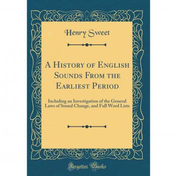A History of English Sounds From the Earliest Period: Including an Investigation of the General Laws of Sound Change, and Full Word Lists