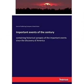 Important events of the century: containing historical synopsis of the important events since the discovery of America