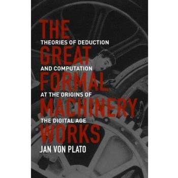 The Great Formal Machinery Works: Theories of Deduction and Computation at the Origins of the Digital Age