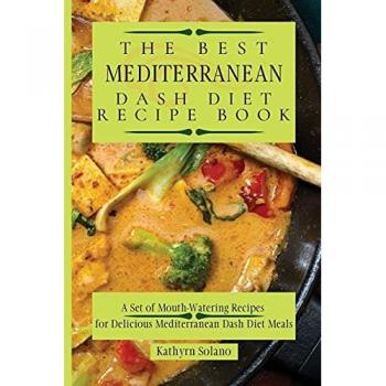 The Best Mediterranean Dash Diet Recipe Book: A Set of Mouth-Watering Recipes for Delicious Mediterranean Dash Diet Meals
