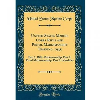 United States Marine Corps Rifle and Pistol Marksmanship Training, 1935: Part 1. Rifle Marksmanship; Part 2. Pistol Marksmanship; Part 3. Schedules