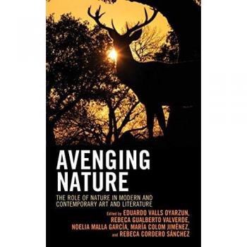 Avenging Nature: The Role of Nature in Modern and Contemporary Art and Literature (Ecocritical Theory and Practice)