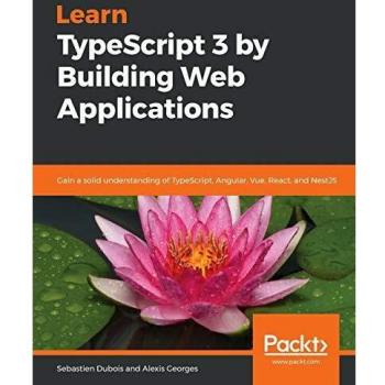 Learn TypeScript 3 by Building Web Applications: Gain a solid understanding of TypeScript, Angular, Vue, React, and NestJS