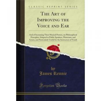 The Art of Improving the Voice and Ear by James Rennie