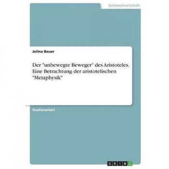 Der unbewegte Beweger des Aristoteles. Eine Betrachtung der aristotelischen Metaphysik