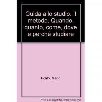 Imparare a studiare. Il metodo di studio. Quando, quanto, come, dove e perché studiare