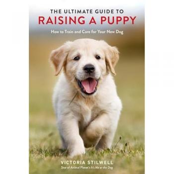 Victoria Stilwell The Ultimate Guide To Raising A Puppy: How To Train And Care For Your New Dog