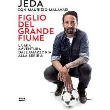 Figlio del grande fiume. La mia avventura dall'Amazzonia alla serie A Jeda;Maurizio Malavasi