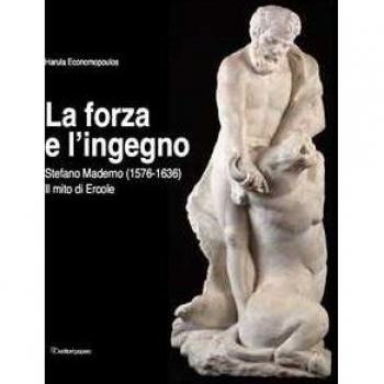 La forza e l'ingegno. Stefano Maderno (1576-1636). Il mito di Ercole. Ediz. illustrata