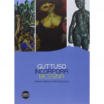 Guttuso, Incorpora, Messina. Inedite visioni ai piedi dell'Etna. Catalogo della mostra