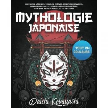 Mythologie Japonaise: Tout en couleurs ! Croyances, légendes, symboles, temples, esprits bienveillants, démons effrayantes. La guide complet du shintoïsme, l’ancienne religion du pays du Soleil-Levant