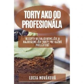 Torty ako od profesionála: Recepty na najchutnejsie a najkrásnejsie torty pre kazdú prílezitosť