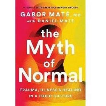 THE MYTH OF NORMAL: TRAUMA, ILLNESS & HEALING IN A TOXIC CULTURE