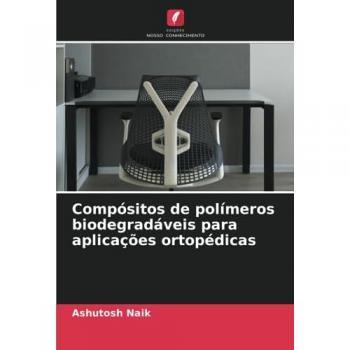 Naik, Ashutosh: Compósitos de polímeros biodegradáveis para aplicações ortopédicas