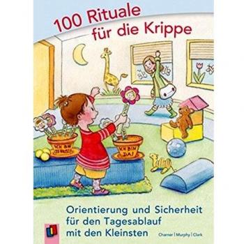 100 Rituale für die Krippe: Orientierung und Sicherheit für den Tagesablauf mit den Kleinsten