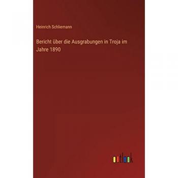 Bericht über die Ausgrabungen in Troja im Jahre 1890