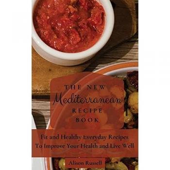 The New Mediterranean Recipe Book: Fit and Healthy Everyday Recipes To Improve Your Health and Live Well