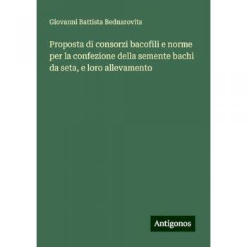 Proposta di consorzi bacofili e norme per la confezione della semente bachi da seta, e loro allevamento
