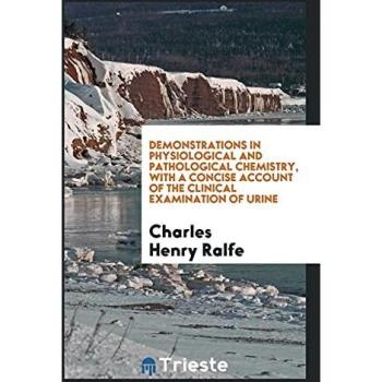 Demonstrations in Physiological and Pathological Chemistry with a Concise Account of the Clinical Examination of Urine