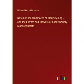 Whitmore, William Henry: Notes on the Whitmores of Madeley, Eng., and the Farrars and Brewers of Essex County, Massachusetts