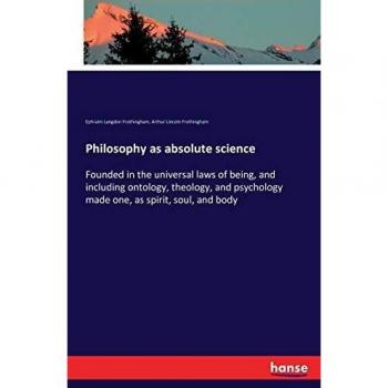 Philosophy as absolute science: Founded in the universal laws of being, and including ontology, theology, and psychology made one, as spirit, soul, and body