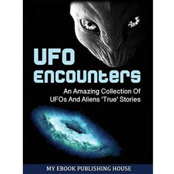 UFO Encounters: An Amazing Collection Of UFOs And Aliens 'True' Stories