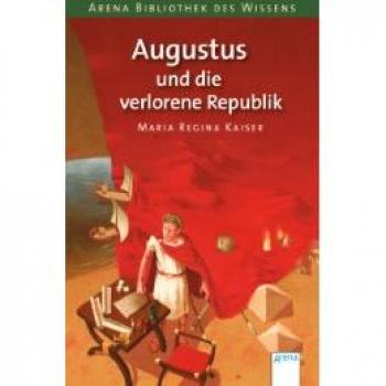 Augustus und die verlorene Republik: Arena Bibliothek des Wissens. Lebendige Geschichte