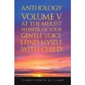Anthology Volume V At the Merest Whisper of Your Gentle Voice, I Find Myself With Child...