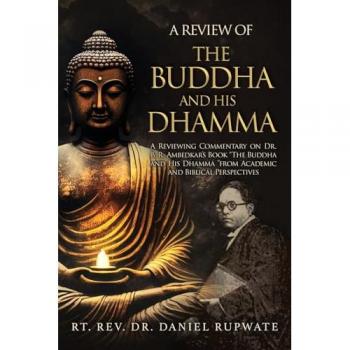 A Review of the Buddha and His Dhamma: A Reviewing Commentary on Dr. B. R. Ambedkar's Book the Buddha and His Dhamma from Academic and Biblical Perspectives