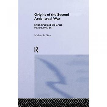 The Origins of the Second Arab-Israel War: Egypt, Israel and the Great Powers, 1952-56
