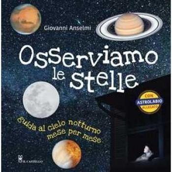 Osserviamo le stelle. Guida al cielo notturno mese per mese. Ediz...