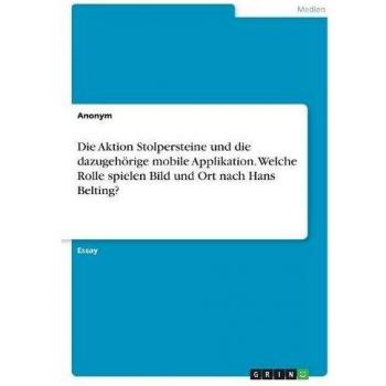 Die Aktion Stolpersteine und die dazugehörige mobile Applikation. Welche Rolle spielen Bild und Ort nach Hans Belting?