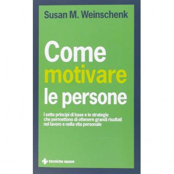 Come motivare le persone. I sette principi di base che permettono di ottenere grandi risultati nel lavoro e nella vita personale