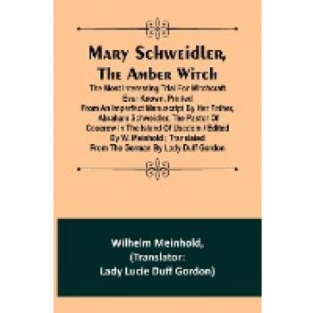 Mary Schweidler the amber witch; The most interesting trial for witchcraft ever known printed from an imperfect manuscript by her father Abraham Schweidler the pastor of Coserow in the island of Usedom / edited by W. Meinhold ; translated from the Ger
