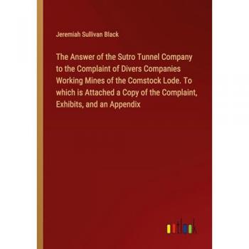 The Answer of the Sutro Tunnel Company to the Complaint of Divers Companies Working Mines of the Comstock Lode. To which is Attached a Copy of the Complaint Exhibits and an Appendix