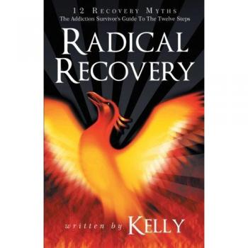 Radical Recovery: 12 Recovery Myths: The Addiction Survivor's Guide To The Twelve Steps